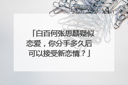 白百何张思麟疑似恋爱,你分手多久后可以接受新恋情?