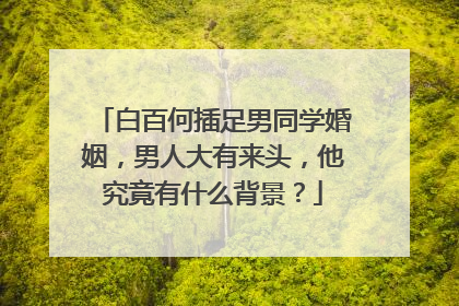 白百何插足男同学婚姻，男人大有来头，他究竟有什么背景？