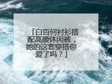 白百何衬衫搭配高腰休闲裤,她的这套穿搭你爱了吗?