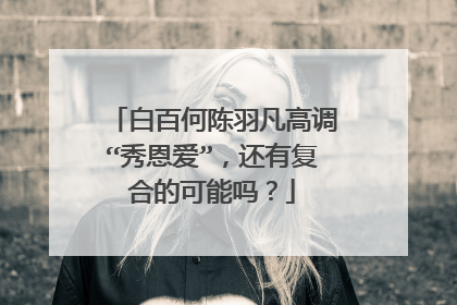 白百何陈羽凡高调“秀恩爱”,还有复合的可能吗?