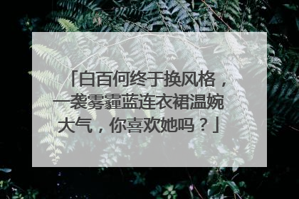 白百何终于换风格，一袭雾霾蓝连衣裙温婉大气，你喜欢她吗？