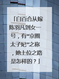 白百合从嫁陈羽凡到女一号，有“京圈太子妃”之称，她上位之路是怎样的？