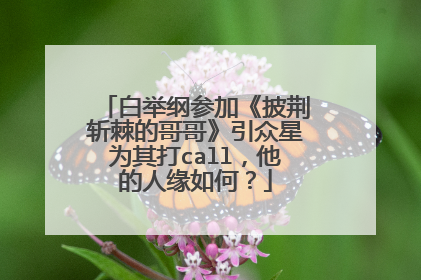 白举纲参加《披荆斩棘的哥哥》引众星为其打call,他的人缘如何?