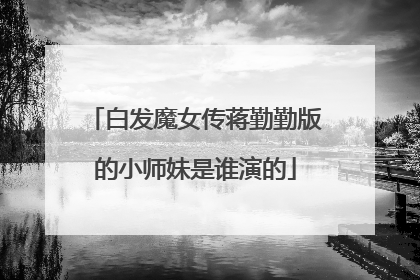 白发魔女传蒋勤勤版的小师妹是谁演的