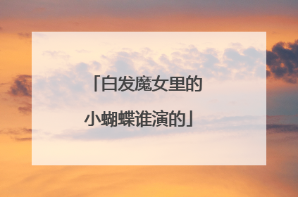 白发魔女里的小蝴蝶谁演的