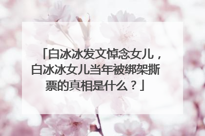 白冰冰发文悼念女儿,白冰冰女儿当年被绑架撕票的真相是什么?