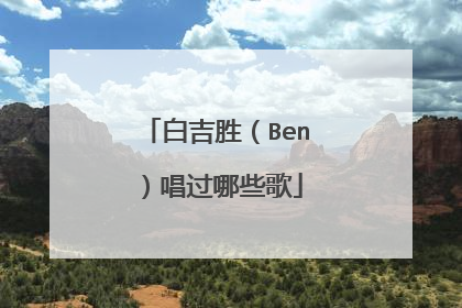 白吉胜(Ben)唱过哪些歌