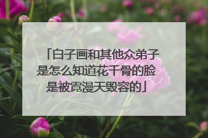 白子画和其他众弟子是怎么知道花千骨的脸是被霓漫天毁容的