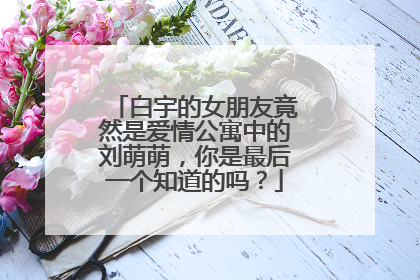 白宇的女朋友竟然是爱情公寓中的刘萌萌,你是最后一个知道的吗?