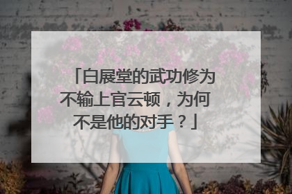 白展堂的武功修为不输上官云顿，为何不是他的对手？