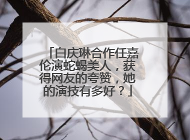 白庆琳合作任嘉伦演蛇蝎美人,获得网友的夸赞,她的演技有多好?