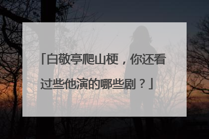白敬亭爬山梗，你还看过些他演的哪些剧？