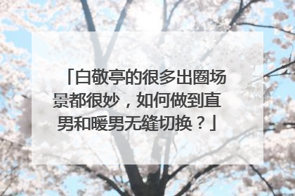 白敬亭的很多出圈场景都很妙，如何做到直男和暖男无缝切换？