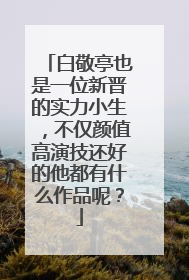 白敬亭也是一位新晋的实力小生，不仅颜值高演技还好的他都有什么作品呢？