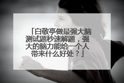 白敬亭做最强大脑测试题秒速解题,强大的脑力能给一个人带来什么好处?
