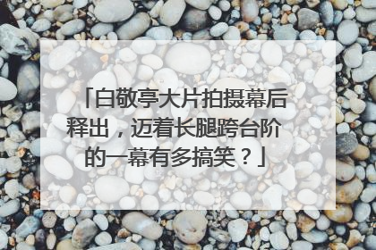 白敬亭大片拍摄幕后释出,迈着长腿跨台阶的一幕有多搞笑?
