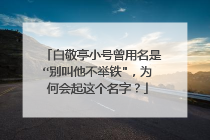 白敬亭小号曾用名是“别叫他不举铁