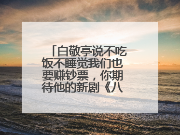 白敬亭说不吃饭不睡觉我们也要赚钞票，你期待他的新剧《八零九零》吗？
