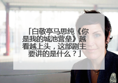 白敬亭马思纯《你是我的城池营垒》越看越上头,这部剧主要讲的是什么?