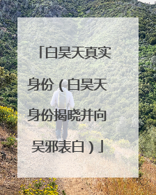 白昊天真实身份（白昊天身份揭晓并向吴邪表白）