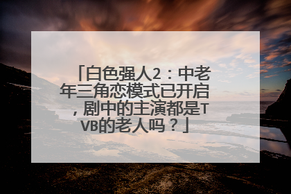 白色强人2：中老年三角恋模式已开启，剧中的主演都是TVB的老人吗？