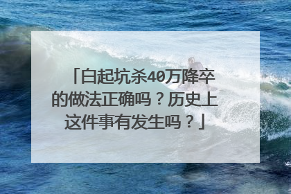 白起坑杀40万降卒的做法正确吗?历史上这件事有发生吗?