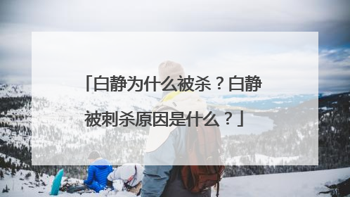 白静为什么被杀?白静被刺杀原因是什么?