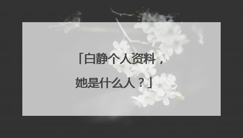 白静个人资料,她是什么人?