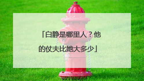 白静是哪里人？他的仗夫比她大多少