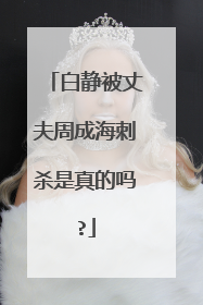 白静被丈夫周成海刺杀是真的吗?