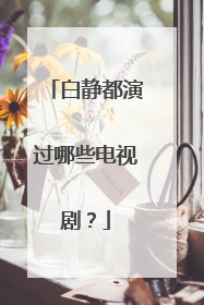 白静都演过哪些电视剧？