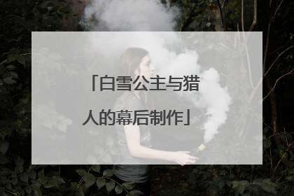 白雪公主与猎人的幕后制作