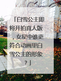 白雪公主即将开拍真人版,女星中谁更符合动画里白雪公主的形象?