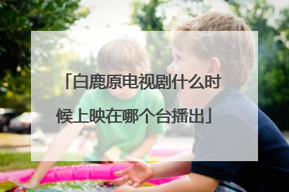 白鹿原电视剧什么时候上映在哪个台播出