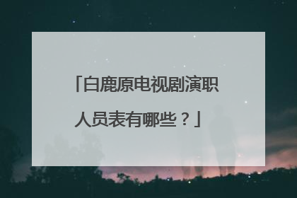 白鹿原电视剧演职人员表有哪些?