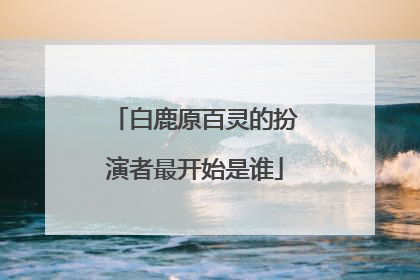 白鹿原百灵的扮演者最开始是谁
