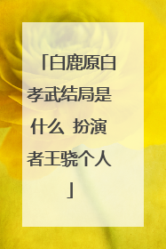 白鹿原白孝武结局是什么 扮演者王骁个人