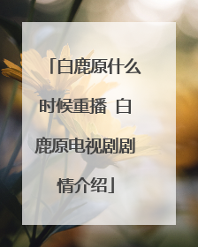 白鹿原什么时候重播 白鹿原电视剧剧情介绍