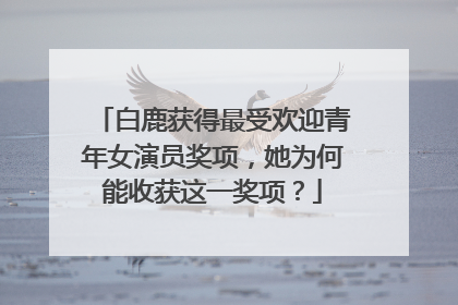 白鹿获得最受欢迎青年女演员奖项,她为何能收获这一奖项?