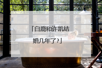 白鹿和许凯结婚几年了?