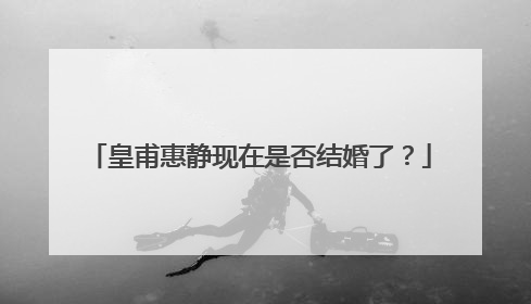 皇甫惠静现在是否结婚了？