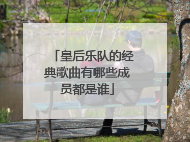 皇后乐队的经典歌曲有哪些成员都是谁