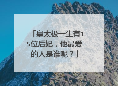皇太极一生有15位后妃，他最爱的人是谁呢？