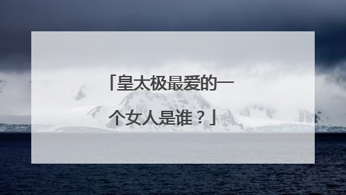 皇太极最爱的一个女人是谁？