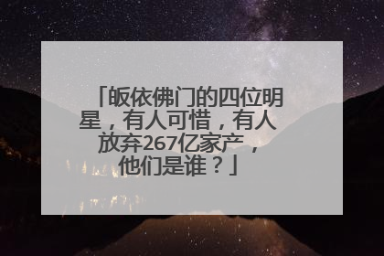皈依佛门的四位明星,有人可惜,有人放弃267亿家产,他们是谁?