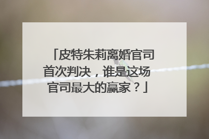 皮特朱莉离婚官司首次判决,谁是这场官司最大的赢家?