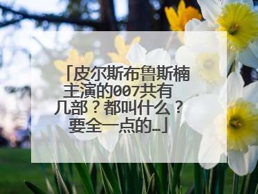 皮尔斯布鲁斯楠主演的007共有几部?都叫什么?要全一点的…