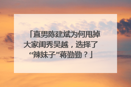 直男陈建斌为何甩掉大家闺秀吴越,选择了“辣妹子”蒋勤勤?