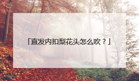 直发内扣梨花头怎么吹？
