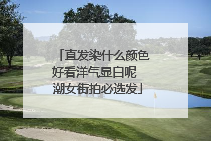 直发染什么颜色好看洋气显白呢 潮女街拍必选发